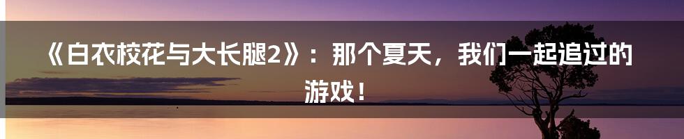 《白衣校花与大长腿2》:那个夏天,我们一起追过的游戏!