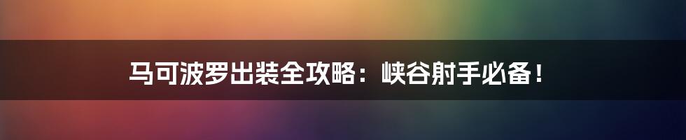 马可波罗出装全攻略:峡谷射手必备!