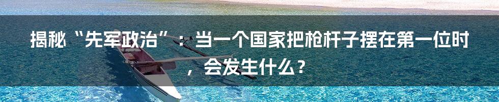 揭秘“先军政治”:当一个国家把枪杆子摆在第一位时,会发生什么?