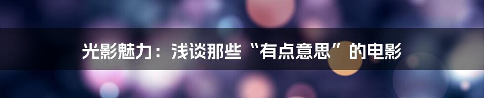光影魅力:浅谈那些“有点意思”的电影