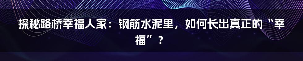 探秘路桥幸福人家:钢筋水泥里,如何长出真正的“幸福”?