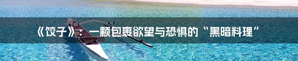 《饺子》:一颗包裹欲望与恐惧的“黑暗料理”