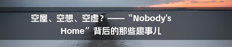 空屋、空想、空虚?——“Nobody's Home”背后的那些趣事儿