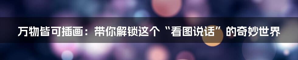 万物皆可插画:带你解锁这个“看图说话”的奇妙世界