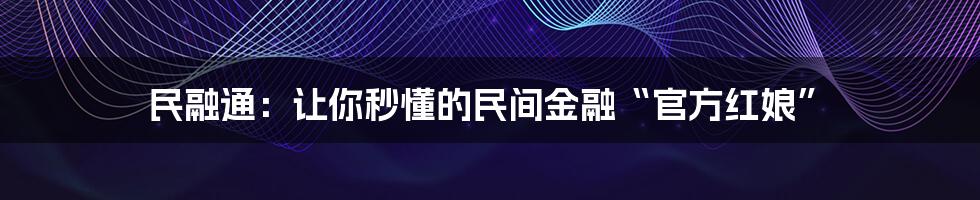 民融通:让你秒懂的民间金融“官方红娘”