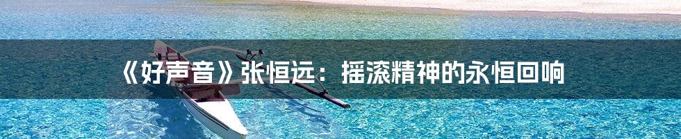 《好声音》张恒远:摇滚精神的永恒回响