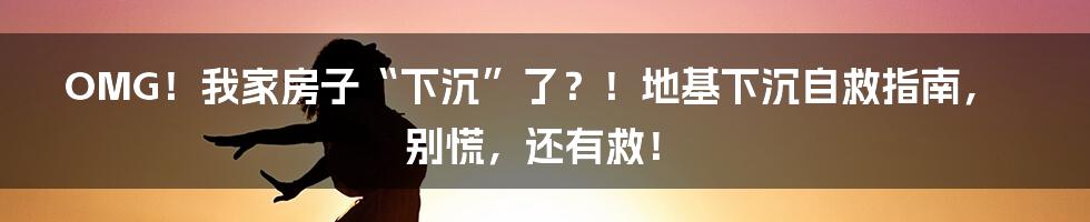 OMG!我家房子“下沉”了?!地基下沉自救指南,别慌,还有救!