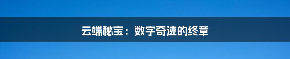 云端秘宝:数字奇迹的终章