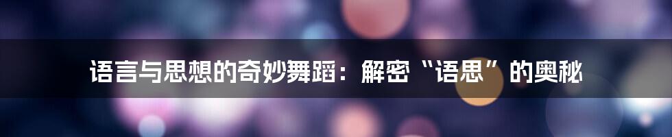 语言与思想的奇妙舞蹈：解密“语思”的奥秘