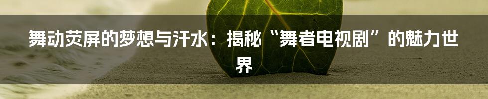 舞动荧屏的梦想与汗水:揭秘“舞者电视剧”的魅力世界