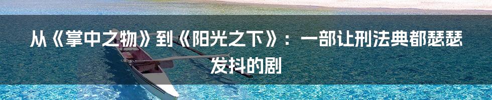 从《掌中之物》到《阳光之下》:一部让刑法典都瑟瑟发抖的剧