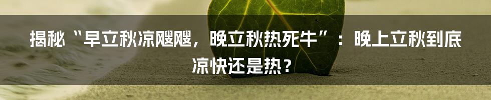 揭秘“早立秋凉飕飕,晚立秋热死牛”:晚上立秋到底凉快还是热?