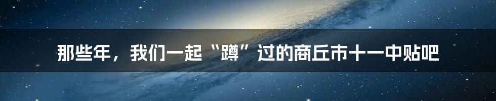 那些年，我们一起“蹲”过的商丘市十一中贴吧