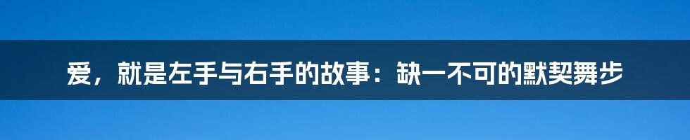 爱,就是左手与右手的故事:缺一不可的默契舞步