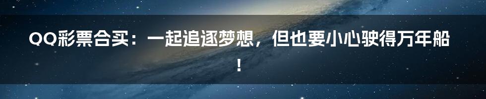 QQ彩票合买：一起追逐梦想，但也要小心驶得万年船！