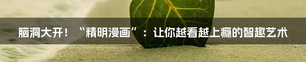 脑洞大开!“精明漫画”:让你越看越上瘾的智趣艺术