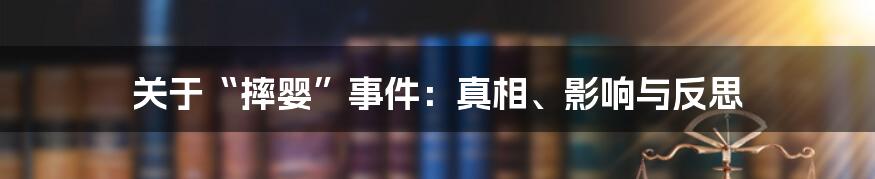 关于“摔婴”事件:真相、影响与反思