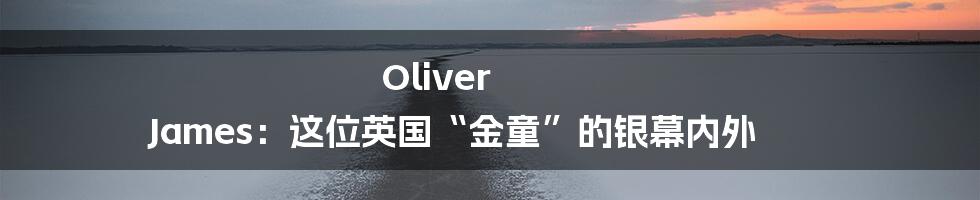 Oliver James:这位英国“金童”的银幕内外