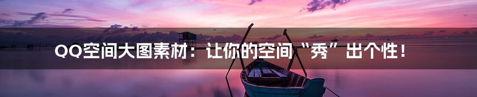 QQ空间大图素材：让你的空间“秀”出个性！