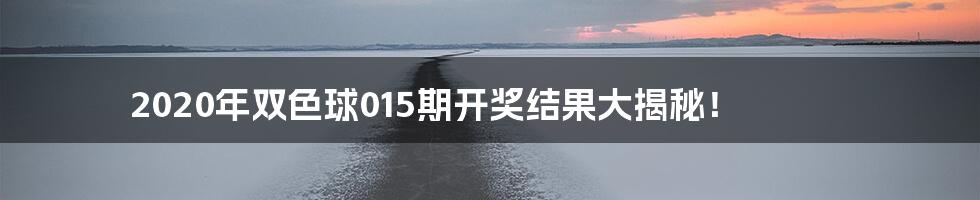 2020年双色球015期开奖结果大揭秘!