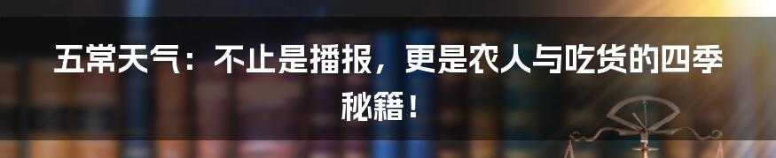 五常天气：不止是播报，更是农人与吃货的四季秘籍！