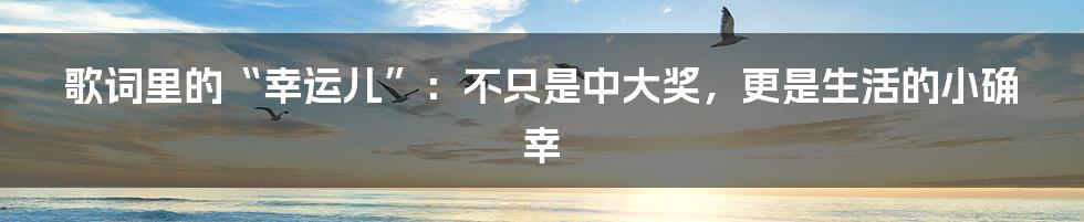 歌词里的“幸运儿”:不只是中大奖,更是生活的小确幸