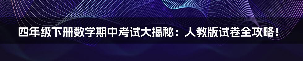 四年级下册数学期中考试大揭秘:人教版试卷全攻略!