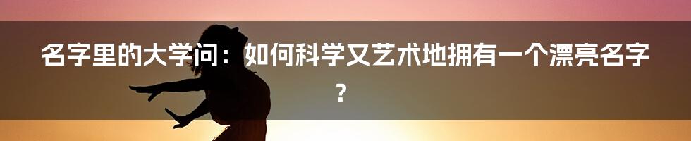 名字里的大学问：如何科学又艺术地拥有一个漂亮名字？