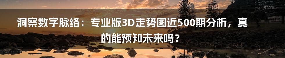 洞察数字脉络:专业版3D走势图近500期分析,真的能预知未来吗?