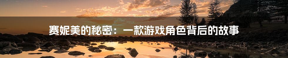 赛妮美的秘密:一款游戏角色背后的故事