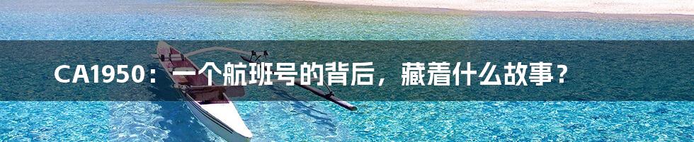 CA1950:一个航班号的背后,藏着什么故事?