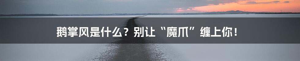 鹅掌风是什么？别让“魔爪”缠上你！