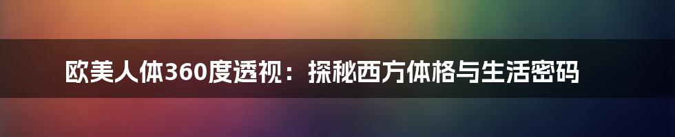 欧美人体360度透视:探秘西方体格与生活密码