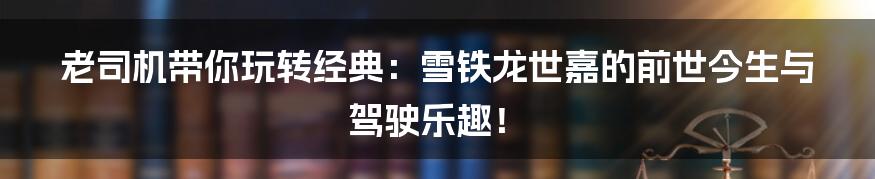 老司机带你玩转经典:雪铁龙世嘉的前世今生与驾驶乐趣!