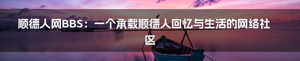 顺德人网BBS:一个承载顺德人回忆与生活的网络社区