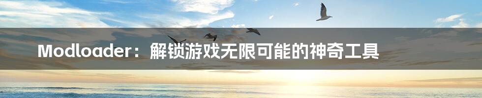 Modloader:解锁游戏无限可能的神奇工具