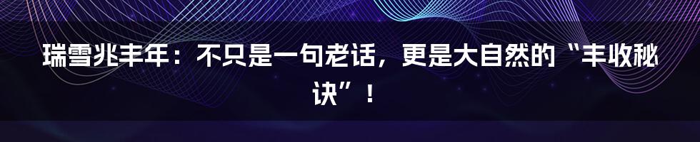 瑞雪兆丰年:不只是一句老话,更是大自然的“丰收秘诀”!