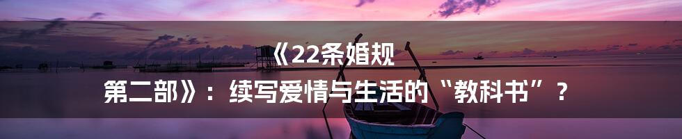 《22条婚规 第二部》:续写爱情与生活的“教科书”?