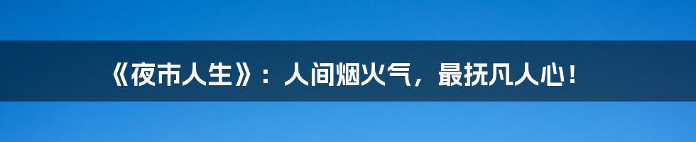 《夜市人生》:人间烟火气,最抚凡人心!