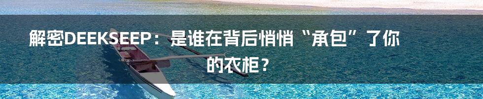 解密DEEKSEEP:是谁在背后悄悄“承包”了你的衣柜?