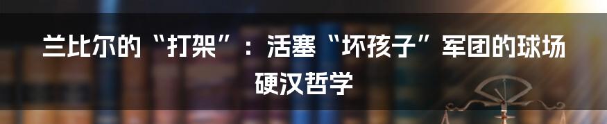 兰比尔的“打架”:活塞“坏孩子”军团的球场硬汉哲学