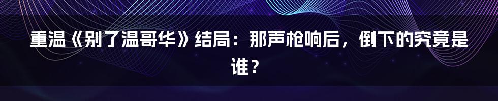 重温《别了温哥华》结局:那声枪响后,倒下的究竟是谁?