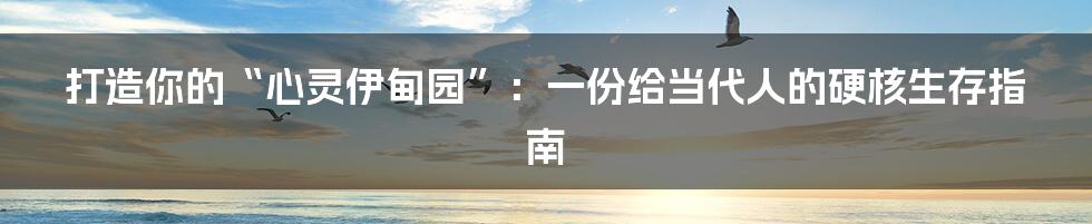 打造你的“心灵伊甸园”：一份给当代人的硬核生存指南