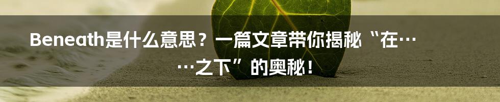 Beneath是什么意思?一篇文章带你揭秘“在……之下”的奥秘!