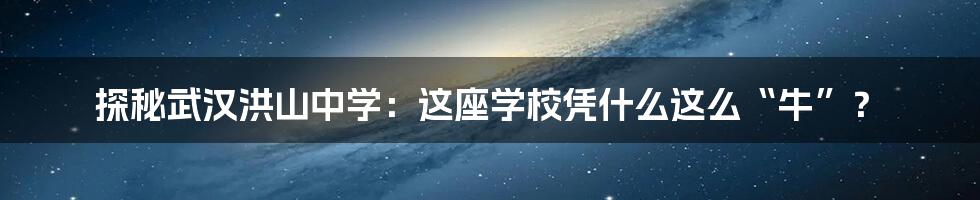 探秘武汉洪山中学:这座学校凭什么这么“牛”?