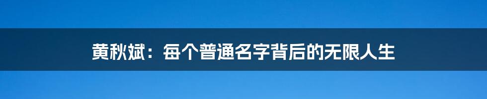 黄秋斌:每个普通名字背后的无限人生