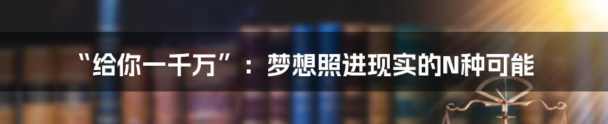 “给你一千万”:梦想照进现实的N种可能