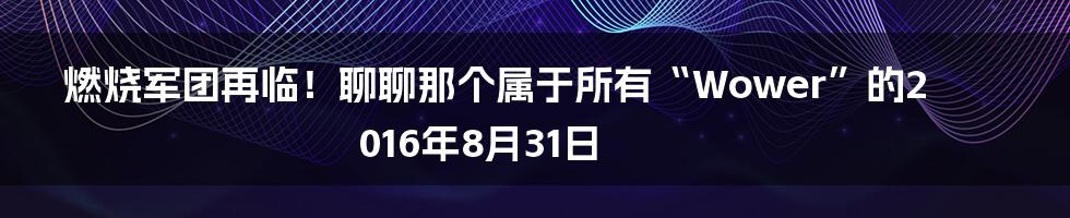 燃烧军团再临!聊聊那个属于所有“Wower”的2016年8月31日