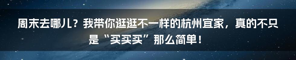 周末去哪儿?我带你逛逛不一样的杭州宜家,真的不只是“买买买”那么简单!