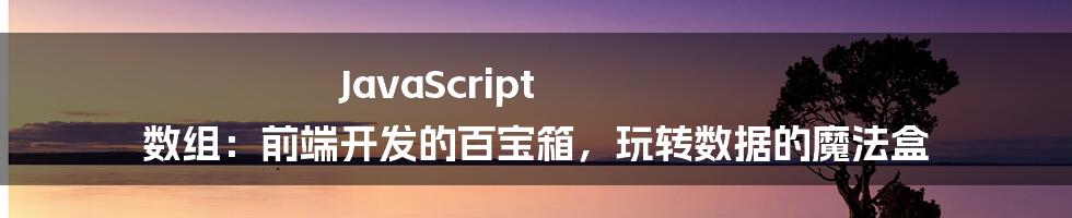 JavaScript 数组：前端开发的百宝箱，玩转数据的魔法盒